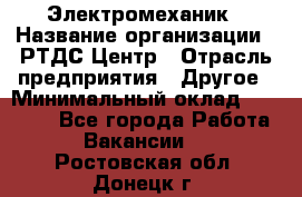 Электромеханик › Название организации ­ РТДС Центр › Отрасль предприятия ­ Другое › Минимальный оклад ­ 40 000 - Все города Работа » Вакансии   . Ростовская обл.,Донецк г.